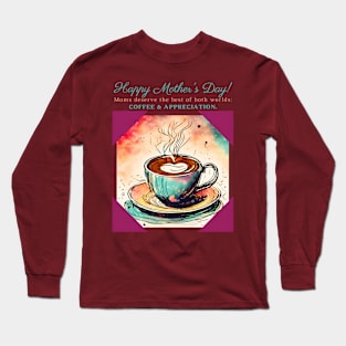 Moms Deserve the Best of Both Worlds: Coffee & Appreciation. Happy Mother's Day! (Motivation and Inspiration) Long Sleeve T-Shirt